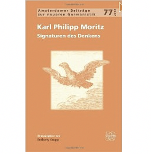 KARL PHILLIP MORITZ: SIGNATUREN DES DENKENS, ed. Anthony Krupp, Amsterdamer Beitrage zur Neueren Germanistik (Amsterdam: Rodolpi, 2010.